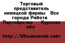 Торговый представитель немецкой фирмы - Все города Работа » Партнёрство   . Курская обл.